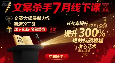文案杀手7月线下课，​文案大师最新力作，满满的干货-稀缺资源库