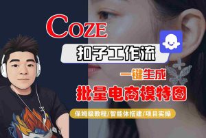 COZE扣子工作流一键生成批量电商模特图,保姆级教程-智能体搭建-项目实操-稀缺资源库