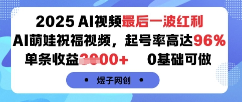 2025AI视频最后一波红利，AI萌娃祝福视频，起号率高达96%，单条收益1k+，0基础可做-稀缺资源库
