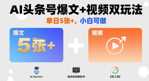 AI头条号爆文+视频双玩法，单日5张+，小白可做【附工具】-稀缺资源库