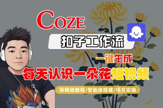 COZE扣子工作流一键生成每天认识一朵花短视频，保姆级教程-智能体搭建-项目实操-稀缺资源库