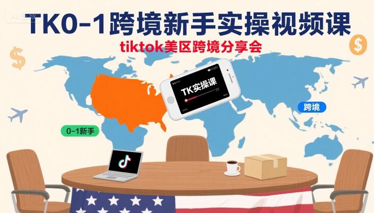 TK0-1跨境新手实操视频课，tiktok美区跨境分享会-稀缺资源库