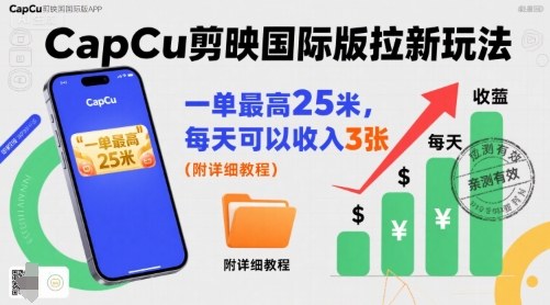 一单最高25米，亲测CapCu剪映国际版拉新玩法，每天可以收入3张（附详细教程）-稀缺资源库