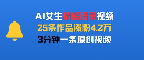 AI女生情感语录视频，25条作品涨粉4.2W，3分钟一条原创视频-稀缺资源库