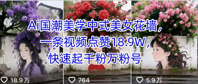 Ai国潮美学中式美女花墙，一条视频点赞18.9W，快速起千粉万粉号-稀缺资源库