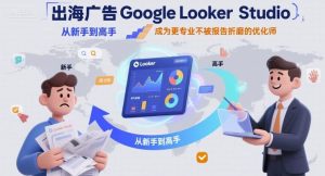 出海广告Google Looker Studio从新手到高手,成为更专业不被报告折磨的优化师-稀缺资源库
