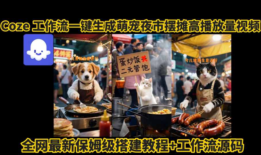 coze工作流一键生成萌宠夜市摆摊AI高赞高播放量视频保姆级拆解教程-稀缺资源库