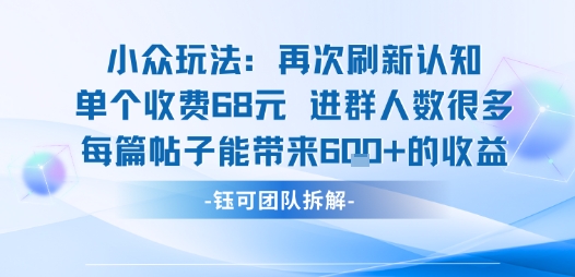 小众玩法再次刷新认知单个收费68米进群人数很多每篇帖子能带来6张的收益-稀缺资源库