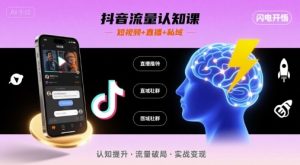 抖音流量认知课，短视频+直播+私域，认知提升，闪电开悟-稀缺资源库