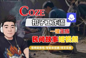 Coze扣子工作流一键生成民间故事短视频，保姆级教程-智能体搭建-项目实操-稀缺资源库