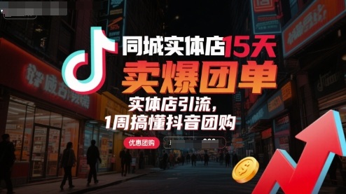同城实体店15天卖爆团单，实体店引流，1周搞懂抖音团购-稀缺资源库