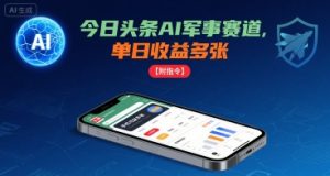 今日头条AI军事赛道，单日收益多张 ，手机可做【附指令】-稀缺资源库