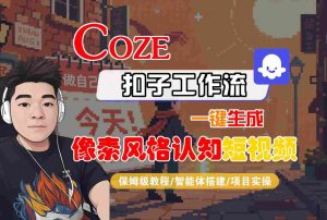COZE扣子工作流一键生成像素风格认知短视频，保姆级教程-智能体搭建-项目实操-稀缺资源库