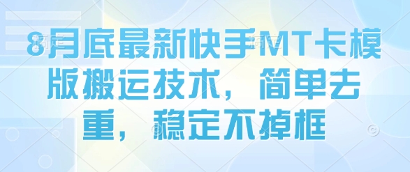 8月底最新快手MT卡模版搬运技术，简单去重，稳定不掉框-稀缺资源库
