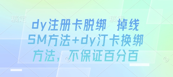 dy注册卡脱绑 掉线SM方法+dy汀卡换绑方法，不保证百分百-稀缺资源库