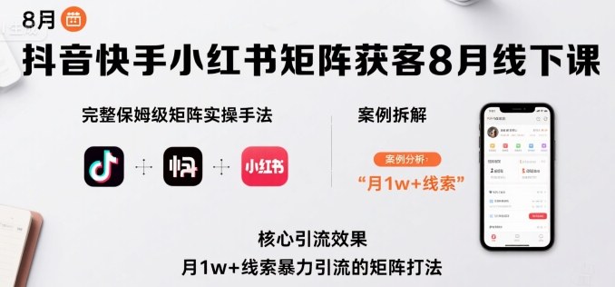 抖音快手小红书矩阵获客8月线下课，完整保姆级矩阵实操手法与案例拆解，月1w+线索暴力引流的矩阵打法-稀缺资源库
