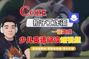 COZE扣子工作流一键生成少儿英语阅读短视频，保姆级教程-智能体搭建-项目实操-稀缺资源库
