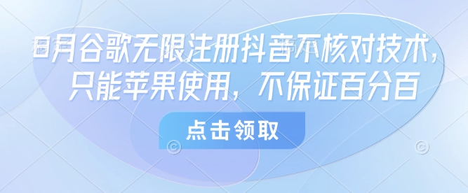 8月谷歌无限注册抖音不核对技术，只能苹果使用，不保证百分百-稀缺资源库