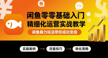 闲鱼零基础入门精细化运营实战教学，闲鱼暴力玩法带你成功变现-稀缺资源库