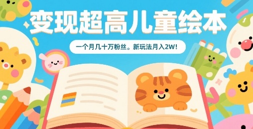 变现超高儿童绘本，一个月几十万粉丝，新玩法月入2W-稀缺资源库