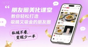 朋友圈美化课堂,教你轻松打造,吸睛又吸金的朋友圈,私域不看,变现少一半-稀缺资源库