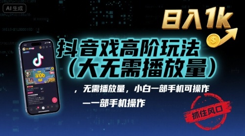 抖音游戏高阶玩法(大佬私藏)，无需播放量，小白一部手机可操作，日入1k，抓住风口轻松变现【揭秘】-稀缺资源库