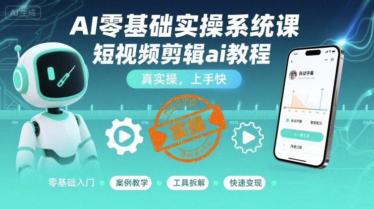 AI零基础实操系统课，短视频剪辑ai教程，真实操，上手快-稀缺资源库