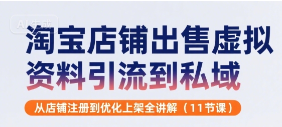 淘宝店铺出售虚拟资料引流到私域，从店铺注册到优化上架全讲解(11节课)-稀缺资源库