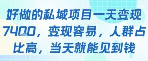 好做的私域项目一天变现1k+,变现容易,人群占比高,当天就能见到钱-稀缺资源库