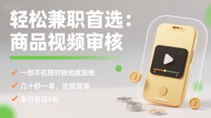 轻松兼职首选：商品视频审核，一部手机随时随地就能做，几十秒一单，流程简单，单日收益4张【揭秘】-稀缺资源库