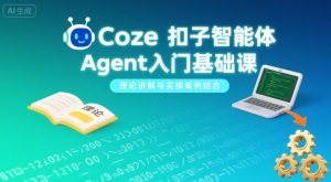 Coze扣子智能体Agent入门基础课，理论讲解与实操案例结合-稀缺资源库