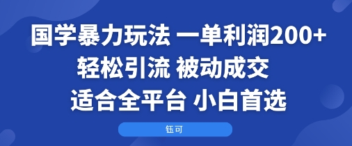 国学暴力玩法：一单利润2张+轻松引流 被动成交  适合全平台   小白首选-稀缺资源库