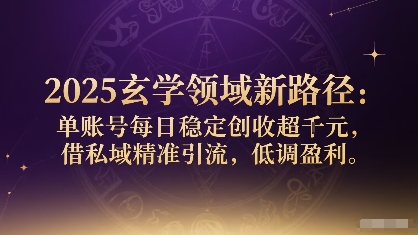 2025玄学领域新路径：单账号每日稳定创收1k+，借私域精准引流，低调盈利-稀缺资源库