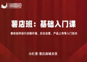 小红薯薯店商城卖货，基础入门课，教你如何进行店铺开通、后台设置、产品上传等入门知识-稀缺资源库
