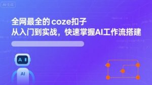 全网最全的coze扣子从入门到实战，快速掌握AI工作流搭建-稀缺资源库