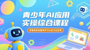 青少年AI应用实操综合课程，零基础高效趣味学习AI全方位应用-稀缺资源库