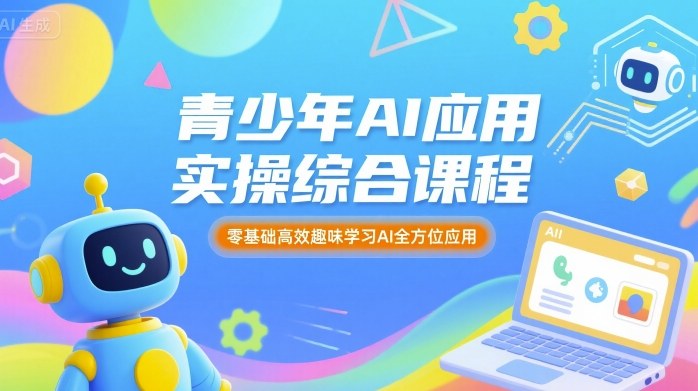 青少年AI应用实操综合课程，零基础高效趣味学习AI全方位应用-稀缺资源库
