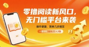 零撸阅读新风口，无门槛平台来袭，操作便捷，简单几步搞定，一部手机轻松日入3张【揭秘】-稀缺资源库