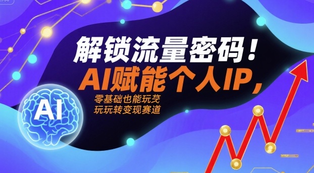 解锁流量密码！AI赋能个人IP，零基础也能玩转变现赛道-稀缺资源库