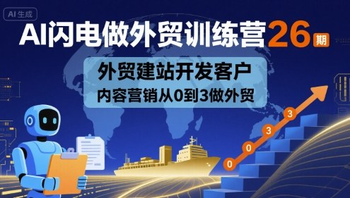 AI闪电做外贸训练营26期，外贸建站开发客户内容营销从0到3做外贸-稀缺资源库