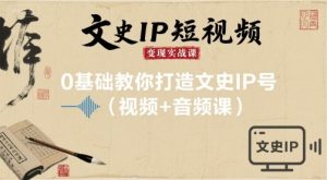 文史IP短视频变现实战课，0基础教你打造文史IP号(视频+音频课)-稀缺资源库