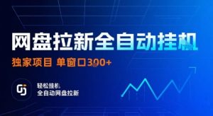 网盘拉新全自动挂G，独家项目，全自动运行完成拉新做任务，单窗口3张+【揭秘】-稀缺资源库