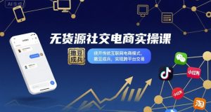 无货源社交电商实操课，绕开传统互联网电商模式，撒豆成兵，实现跨平台交易-稀缺资源库