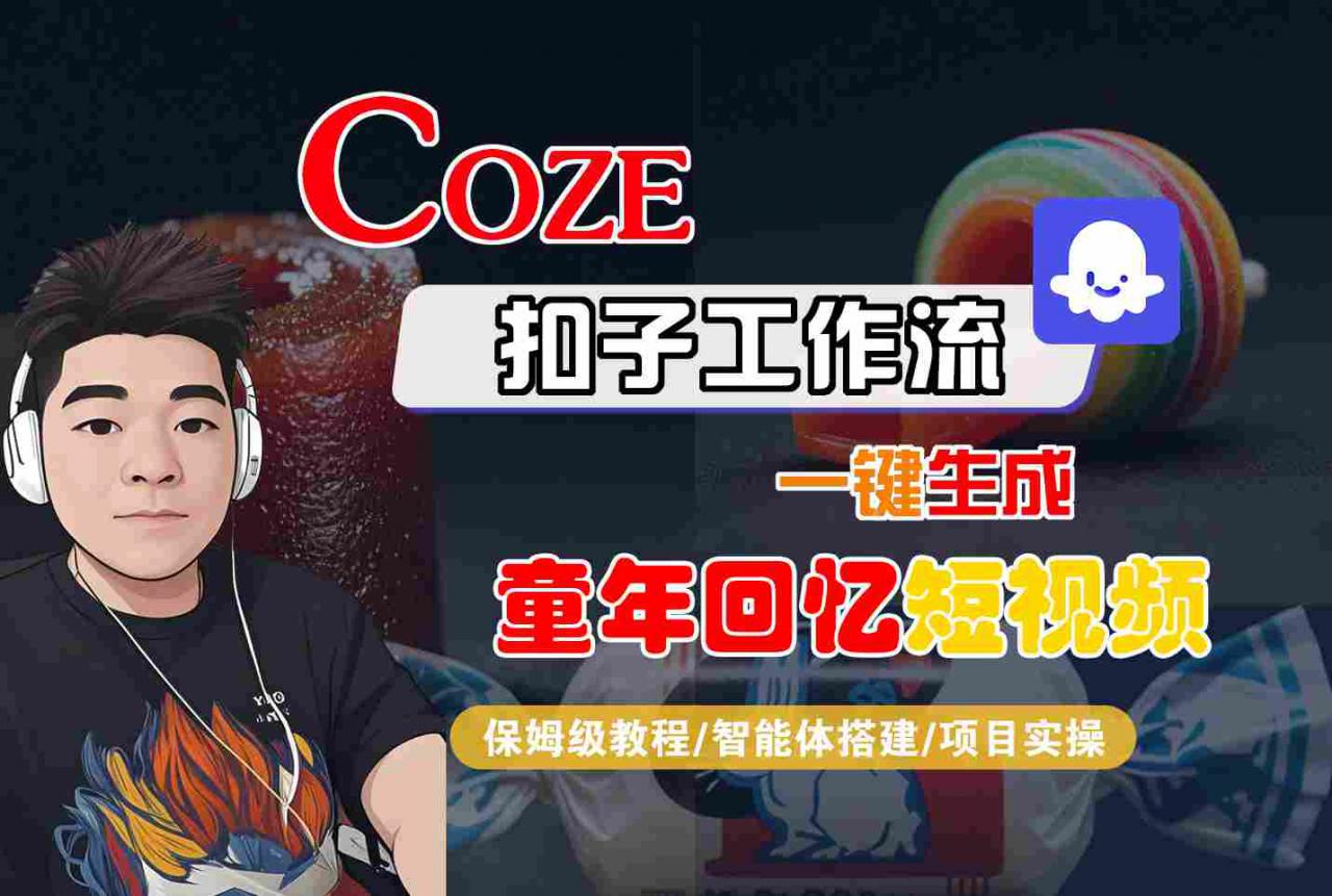Coze扣子智能体工作流一键生成童年回忆短视频，全流程保姆级教学-稀缺资源库