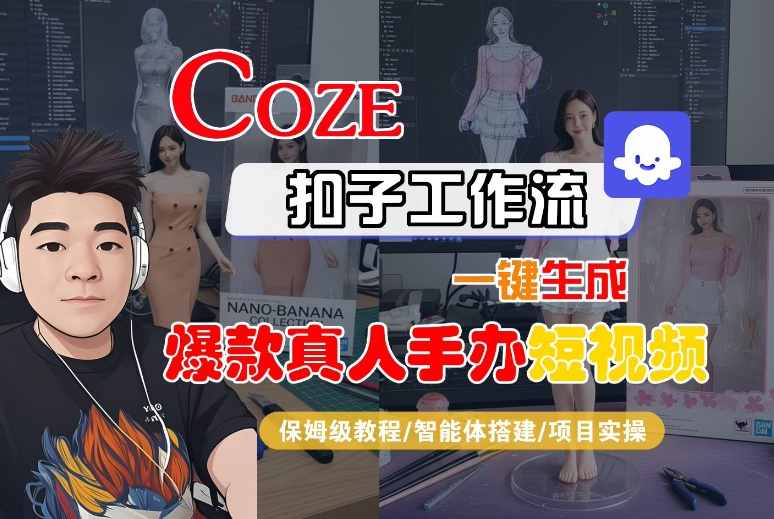COZE扣子工作流一键生成爆款真人手办短视频，保姆级教程-智能体搭建-项目实操-稀缺资源库