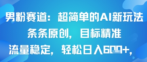 男粉赛道：超简单的AI新玩法条条原创，目标精准，流量稳定轻松日入6张+-稀缺资源库