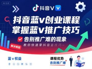 抖音蓝v创业课程,教你快速掌握抖音蓝v推广技巧,告别推广难的现象-稀缺资源库