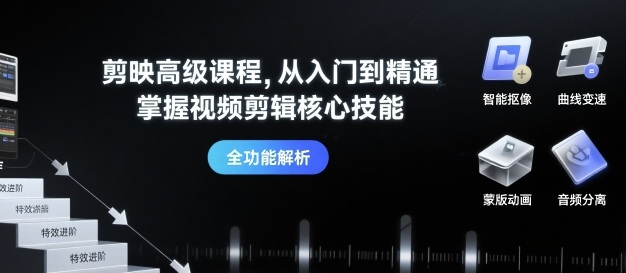 剪映高级课程，从入门到精通，掌握视频剪辑核心技能-稀缺资源库