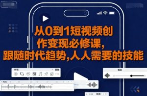 从0到1短视频创作变现必修课,跟随时代趋势,人人需要的技能-稀缺资源库