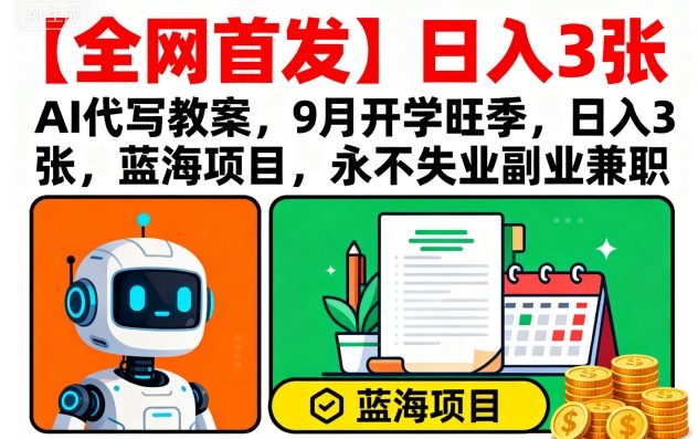 【全网首发】AI代写教案，9月开学旺季，日入3张，蓝海项目，永不失业副业兼职-稀缺资源库